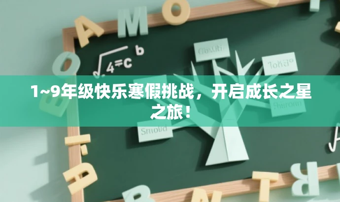 1~9年级快乐寒假挑战,开启成长之星之旅! 1~9年级快乐寒假挑战,开启成长之星之旅!