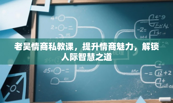 老吴情商私教课,提升情商魅力,解锁人际智慧之道 老吴情商私教课,提升情商魅力,解锁人际智慧之道