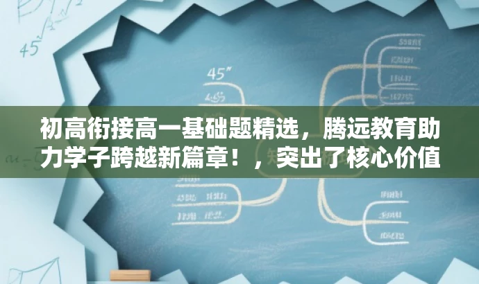 初高衔接高一基础题精选,腾远教育助力学子跨越新篇章!,突出了核心价值,强调了腾远教育在初高中衔接过程中的重要作用,同时使用了吸引眼球的语言来吸引目标人群的注意力。 初高衔接高一基础题精选,腾远教育助力学子跨越新篇章!,突出了核心价值,强调了腾远教育在初高中衔接过程中的重要作用,同时使用了吸引眼球的语言来吸引目标人群的注意力。
