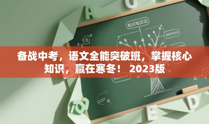 备战中考,语文全能突破班,掌握核心知识,赢在寒冬! 2023版 备战中考,语文全能突破班,掌握核心知识,赢在寒冬! 2023版