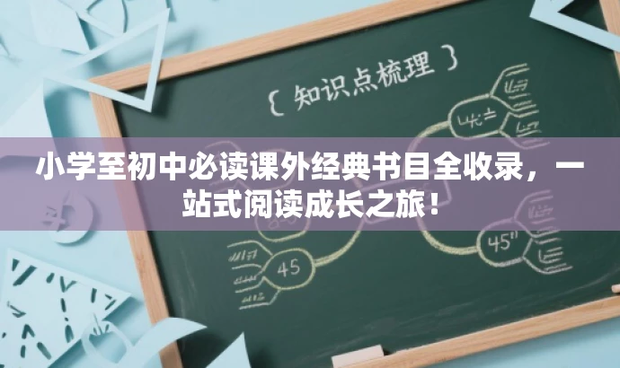 小学至初中必读课外经典书目全收录,一站式阅读成长之旅! 小学至初中必读课外经典书目全收录,一站式阅读成长之旅!