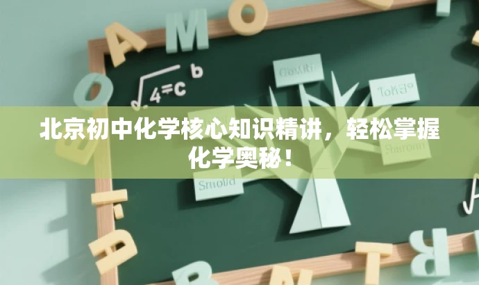 北京初中化学核心知识精讲,轻松掌握化学奥秘! 北京初中化学核心知识精讲,轻松掌握化学奥秘!