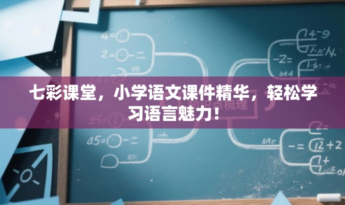 七彩课堂,小学语文课件精华,轻松学习语言魅力! 七彩课堂,小学语文课件精华,轻松学习语言魅力!