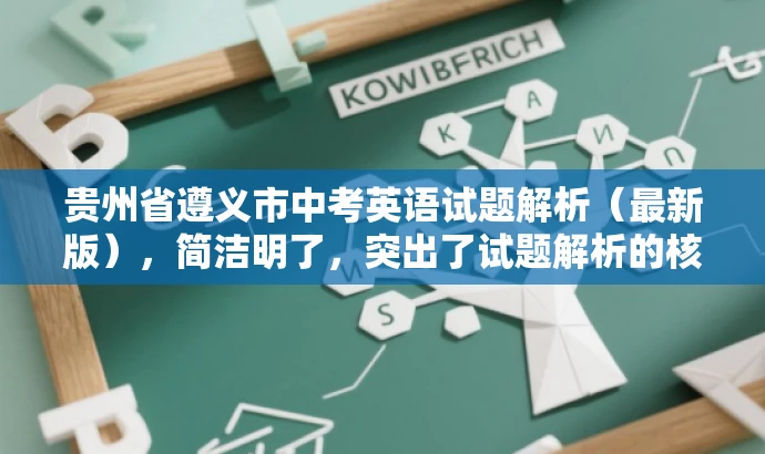 贵州省遵义市中考英语试题解析(最新版),简洁明了,突出了试题解析的核心价值,同时使用了最新版这一词汇来吸引目标人群的注意力,语言简洁而有吸引力。 贵州省遵义市中考英语试题解析(最新版),简洁明了,突出了试题解析的核心价值,同时使用了最新版这一词汇来吸引目标人群的注意力,语言简洁而有吸引力。