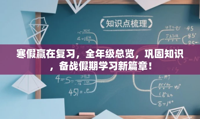寒假赢在复习,全年级总览,巩固知识,备战假期学习新篇章! 寒假赢在复习,全年级总览,巩固知识,备战假期学习新篇章!