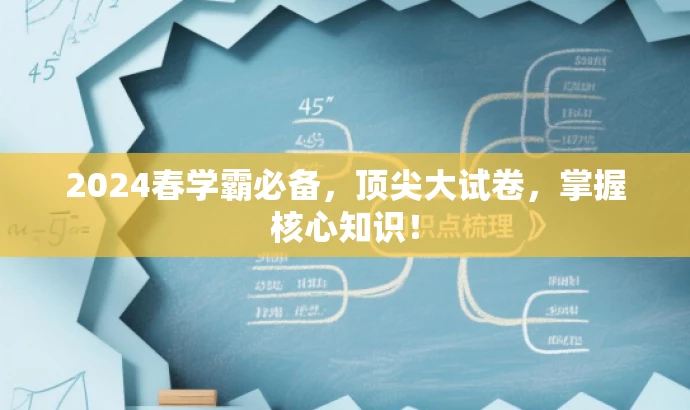 2024春学霸必备,顶尖大试卷,掌握核心知识! 2024春学霸必备,顶尖大试卷,掌握核心知识!