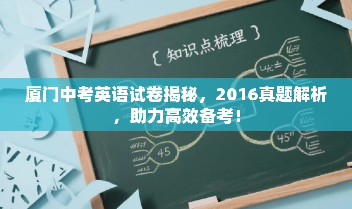 厦门中考英语试卷揭秘,2016真题解析,助力高效备考! 厦门中考英语试卷揭秘,2016真题解析,助力高效备考!