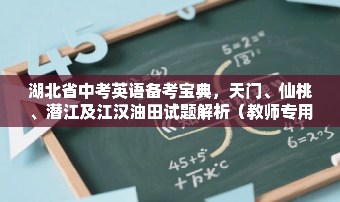 湖北省中考英语备考宝典,天门、仙桃、潜江及江汉油田试题解析(教师专用版) 湖北省中考英语备考宝典,天门、仙桃、潜江及江汉油田试题解析(教师专用版)