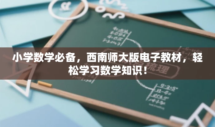 小学数学必备,西南师大版电子教材,轻松学习数学知识! 小学数学必备,西南师大版电子教材,轻松学习数学知识!