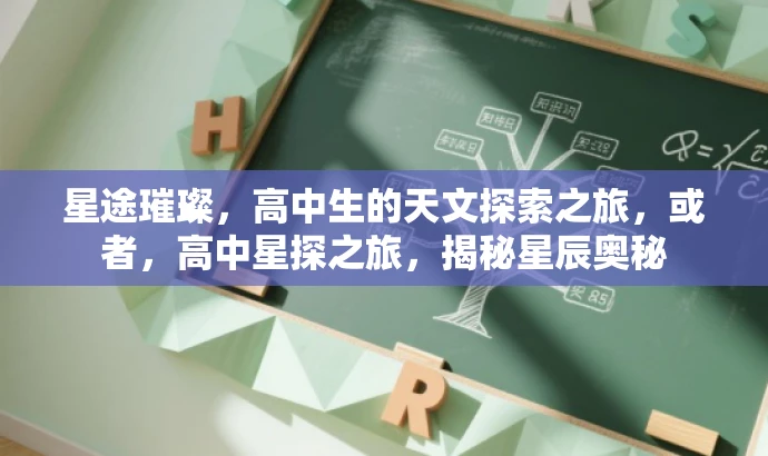 星途璀璨,高中生的天文探索之旅,或者,高中星探之旅,揭秘星辰奥秘 星途璀璨,高中生的天文探索之旅,或者,高中星探之旅,揭秘星辰奥秘