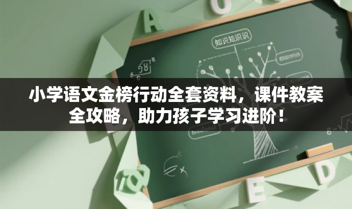 小学语文金榜行动全套资料,课件教案全攻略,助力孩子学习进阶! 小学语文金榜行动全套资料,课件教案全攻略,助力孩子学习进阶!