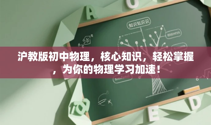 沪教版初中物理,核心知识,轻松掌握,为你的物理学习加速! 沪教版初中物理,核心知识,轻松掌握,为你的物理学习加速!