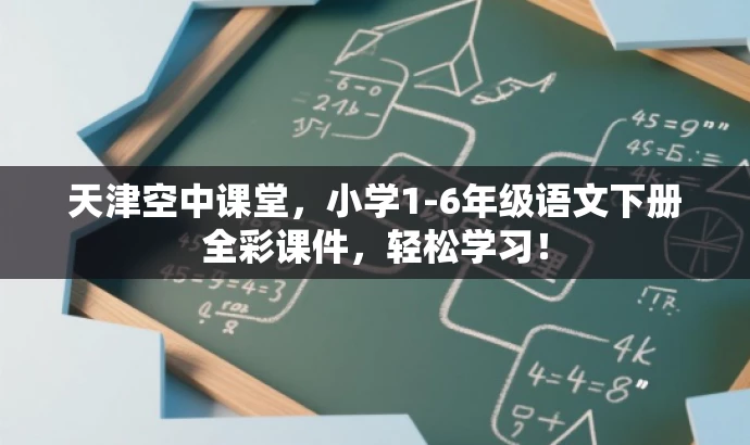 天津空中课堂,小学1-6年级语文下册全彩课件,轻松学习! 天津空中课堂,小学1-6年级语文下册全彩课件,轻松学习!