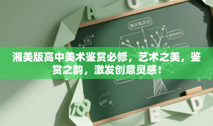 湘美版高中美术鉴赏必修,艺术之美,鉴赏之韵,激发创意灵感! 湘美版高中美术鉴赏必修,艺术之美,鉴赏之韵,激发创意灵感!