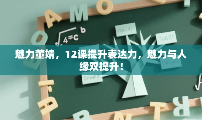 魅力董婧,12课提升表达力,魅力与人缘双提升! 魅力董婧,12课提升表达力,魅力与人缘双提升!