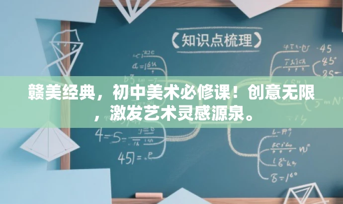 赣美经典,初中美术必修课!创意无限,激发艺术灵感源泉。 赣美经典,初中美术必修课!创意无限,激发艺术灵感源泉。