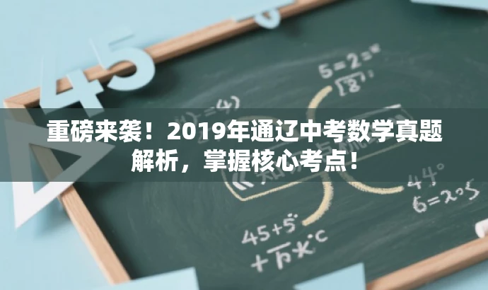 重磅来袭!2019年通辽中考数学真题解析,掌握核心考点! 重磅来袭!2019年通辽中考数学真题解析,掌握核心考点!