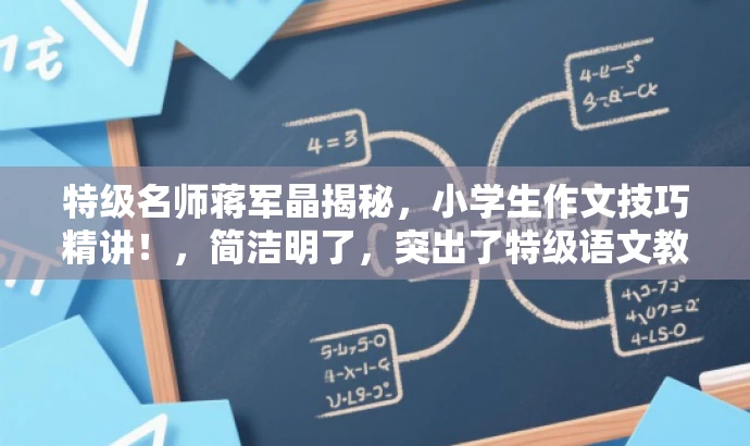 特级名师蒋军晶揭秘,小学生作文技巧精讲!,简洁明了,突出了特级语文教师蒋军晶的核心价值,同时突出了小学生作文技巧的学习重点,语言简洁有吸引力,符合营销要求。 特级名师蒋军晶揭秘,小学生作文技巧精讲!,简洁明了,突出了特级语文教师蒋军晶的核心价值,同时突出了小学生作文技巧的学习重点,语言简洁有吸引力,符合营销要求。