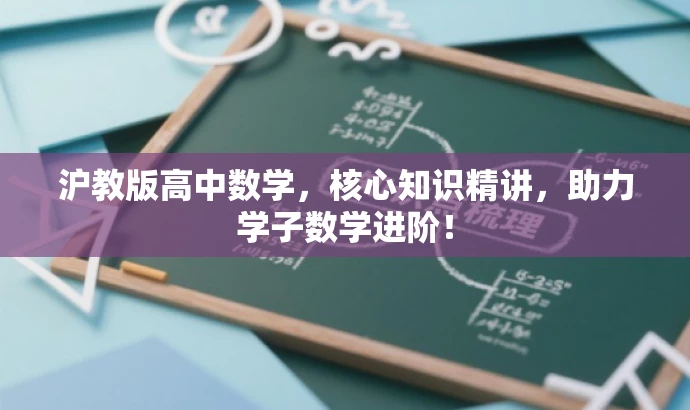 沪教版高中数学,核心知识精讲,助力学子数学进阶! 沪教版高中数学,核心知识精讲,助力学子数学进阶!
