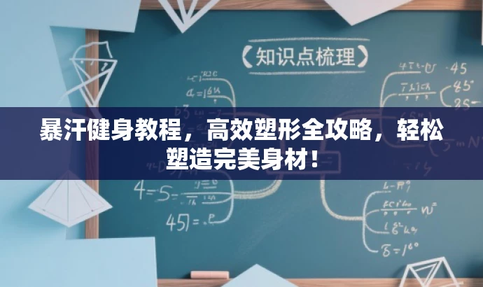 暴汗健身教程,高效塑形全攻略,轻松塑造完美身材! 暴汗健身教程,高效塑形全攻略,轻松塑造完美身材!