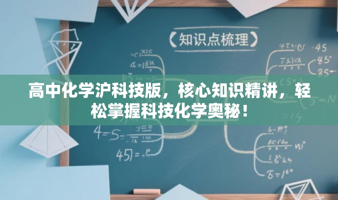 高中化学沪科技版,核心知识精讲,轻松掌握科技化学奥秘! 高中化学沪科技版,核心知识精讲,轻松掌握科技化学奥秘!