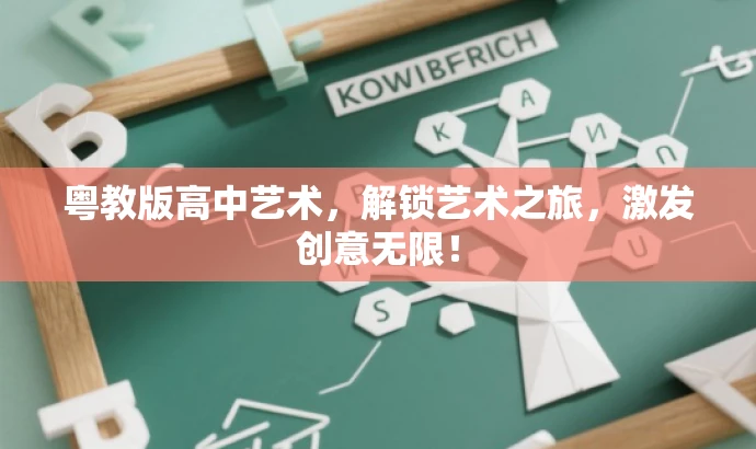 粤教版高中艺术,解锁艺术之旅,激发创意无限! 粤教版高中艺术,解锁艺术之旅,激发创意无限!