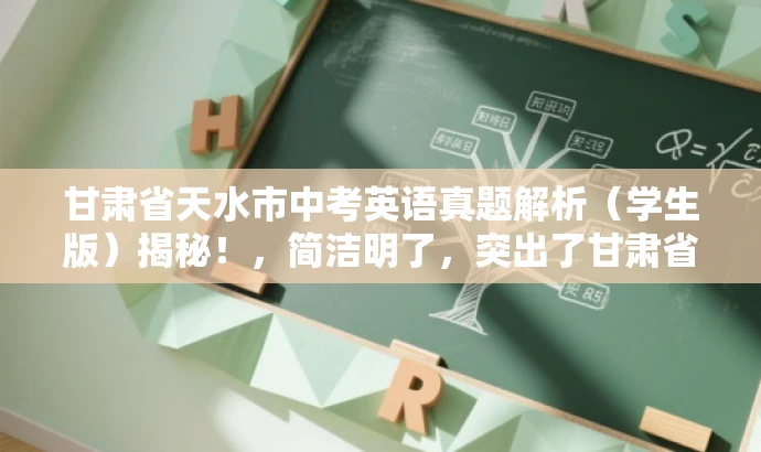甘肃省天水市中考英语真题解析(学生版)揭秘!,简洁明了,突出了甘肃省天水市中考英语试题的核心价值,同时使用了揭秘一词来吸引读者的注意力,适配目标人群需求。 甘肃省天水市中考英语真题解析(学生版)揭秘!,简洁明了,突出了甘肃省天水市中考英语试题的核心价值,同时使用了揭秘一词来吸引读者的注意力,适配目标人群需求。