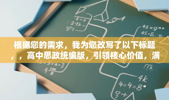根据您的需求，我为您改写了以下标题，，高中思政统编版，引领核心价值，满足成长需求，突出了核心价值，适配了目标人群（高中生）的需求，语言简洁且具有吸引力。