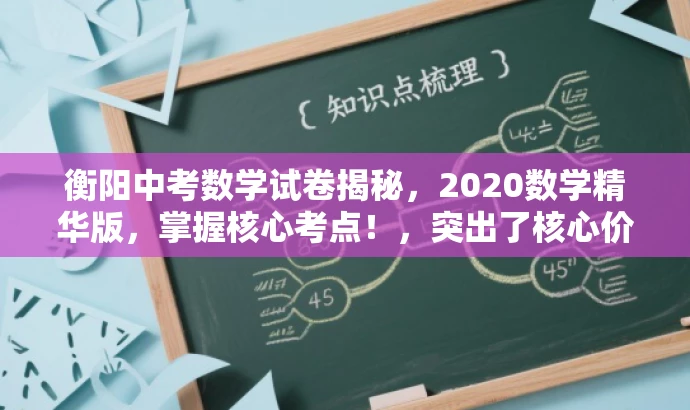 衡阳中考数学试卷揭秘,2020数学精华版,掌握核心考点!,突出了核心价值和目标人群需求,同时语言简洁明了,具有吸引力。 衡阳中考数学试卷揭秘,2020数学精华版,掌握核心考点!,突出了核心价值和目标人群需求,同时语言简洁明了,具有吸引力。