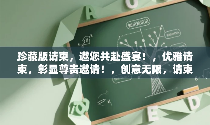 珍藏版请柬,邀您共赴盛宴!,优雅请柬,彰显尊贵邀请!,创意无限,请柬定制专属时刻!,精美请柬,定格您的幸福瞬间!,定制请柬,传递心意之选!,都突出了请柬的核心价值(如珍藏、优雅、创意、精美等),并尝试适配不同目标人群的需求,同时保持语言吸引力。 珍藏版请柬,邀您共赴盛宴!,优雅请柬,彰显尊贵邀请!,创意无限,请柬定制专属时刻!,精美请柬,定格您的幸福瞬间!,定制请柬,传递心意之选!,都突出了请柬的核心价值(如珍藏、优雅、创意、精美等),并尝试适配不同目标人群的需求,同时保持语言吸引力。