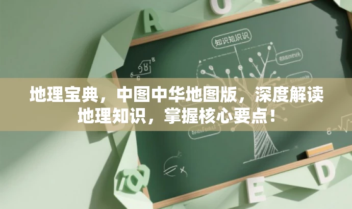 地理宝典,中图中华地图版,深度解读地理知识,掌握核心要点! 地理宝典,中图中华地图版,深度解读地理知识,掌握核心要点!