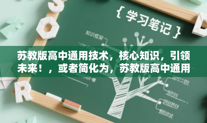 苏教版高中通用技术,核心知识,引领未来!,或者简化为,苏教版高中通用技术,前沿科技,引领成长! 苏教版高中通用技术,核心知识,引领未来!,或者简化为,苏教版高中通用技术,前沿科技,引领成长!