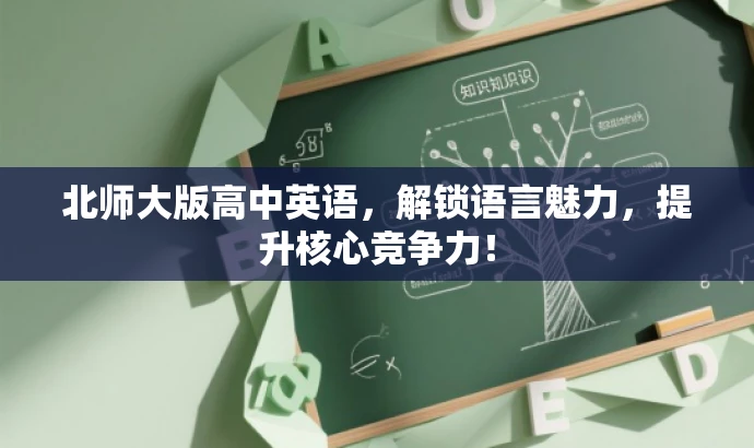 北师大版高中英语,解锁语言魅力,提升核心竞争力! 北师大版高中英语,解锁语言魅力,提升核心竞争力!
