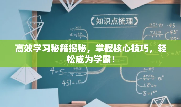 高效学习秘籍揭秘,掌握核心技巧,轻松成为学霸! 高效学习秘籍揭秘,掌握核心技巧,轻松成为学霸!