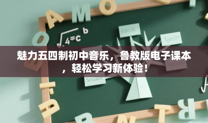 魅力五四制初中音乐,鲁教版电子课本,轻松学习新体验! 魅力五四制初中音乐,鲁教版电子课本,轻松学习新体验!