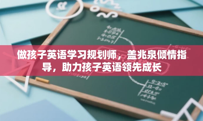 做孩子英语学习规划师,盖兆泉倾情指导,助力孩子英语领先成长 做孩子英语学习规划师,盖兆泉倾情指导,助力孩子英语领先成长
