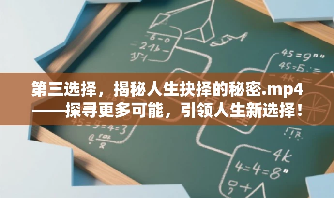 第三选择,揭秘人生抉择的秘密.mp4——探寻更多可能,引领人生新选择! 第三选择,揭秘人生抉择的秘密.mp4——探寻更多可能,引领人生新选择!
