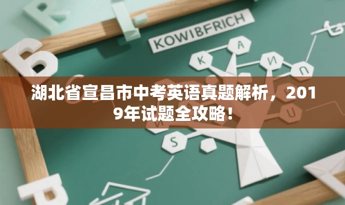 湖北省宣昌市中考英语真题解析,2019年试题全攻略! 湖北省宣昌市中考英语真题解析,2019年试题全攻略!