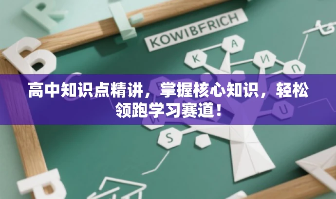 高中知识点精讲,掌握核心知识,轻松领跑学习赛道! 高中知识点精讲,掌握核心知识,轻松领跑学习赛道!