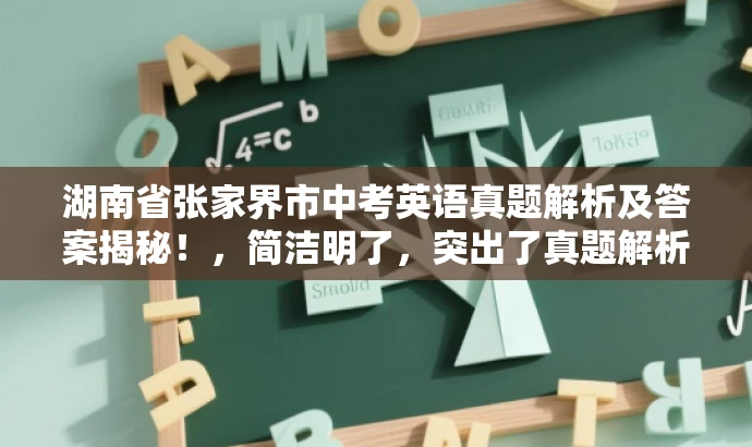 湖南省张家界市中考英语真题解析及答案揭秘!,简洁明了,突出了真题解析和答案揭秘的核心价值,同时使用了有吸引力的语言来吸引目标人群的注意力。 湖南省张家界市中考英语真题解析及答案揭秘!,简洁明了,突出了真题解析和答案揭秘的核心价值,同时使用了有吸引力的语言来吸引目标人群的注意力。