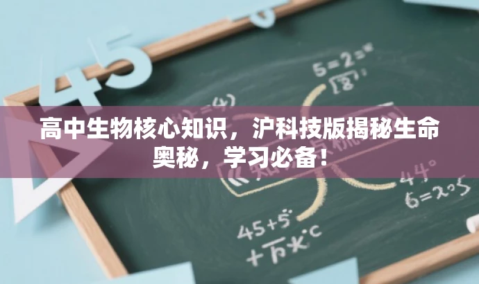 高中生物核心知识,沪科技版揭秘生命奥秘,学习必备! 高中生物核心知识,沪科技版揭秘生命奥秘,学习必备!