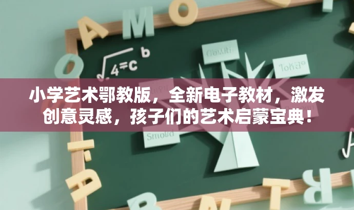 小学艺术鄂教版,全新电子教材,激发创意灵感,孩子们的艺术启蒙宝典! 小学艺术鄂教版,全新电子教材,激发创意灵感,孩子们的艺术启蒙宝典!