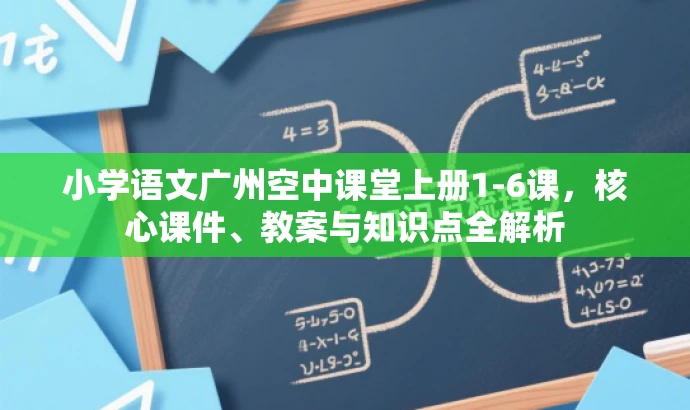 小学语文广州空中课堂上册1-6课,核心课件、教案与知识点全解析 小学语文广州空中课堂上册1-6课,核心课件、教案与知识点全解析