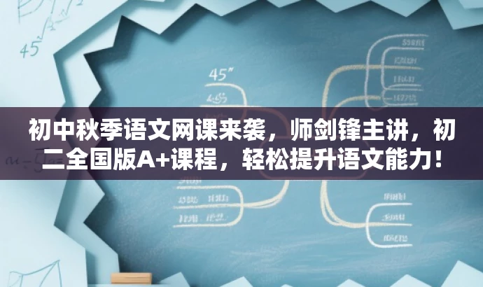 初中秋季语文网课来袭,师剑锋主讲,初二全国版A+课程,轻松提升语文能力! 初中秋季语文网课来袭,师剑锋主讲,初二全国版A+课程,轻松提升语文能力!