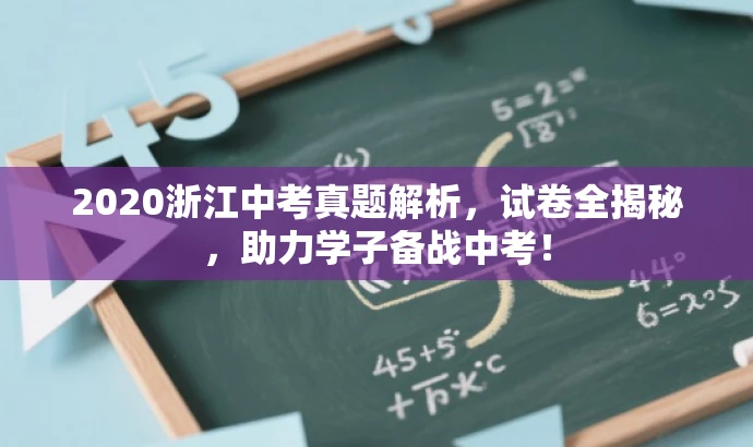 2020浙江中考真题解析,试卷全揭秘,助力学子备战中考! 2020浙江中考真题解析,试卷全揭秘,助力学子备战中考!