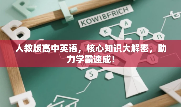 人教版高中英语,核心知识大解密,助力学霸速成! 人教版高中英语,核心知识大解密,助力学霸速成!