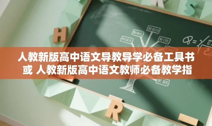 人教新版高中语文导教导学必备工具书 或 人教新版高中语文教师必备教学指南。 人教新版高中语文导教导学必备工具书 或 人教新版高中语文教师必备教学指南。