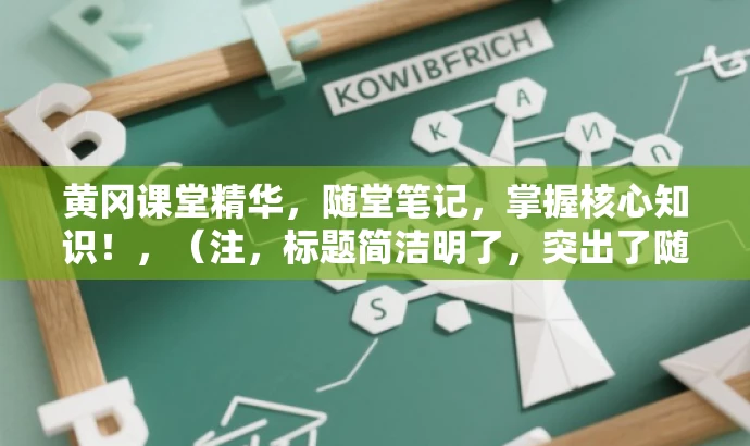 黄冈课堂精华,随堂笔记,掌握核心知识!,(注,标题简洁明了,突出了随堂笔记的核心价值,同时语言富有吸引力,易于引起目标人群的关注和兴趣。) 黄冈课堂精华,随堂笔记,掌握核心知识!,(注,标题简洁明了,突出了随堂笔记的核心价值,同时语言富有吸引力,易于引起目标人群的关注和兴趣。)