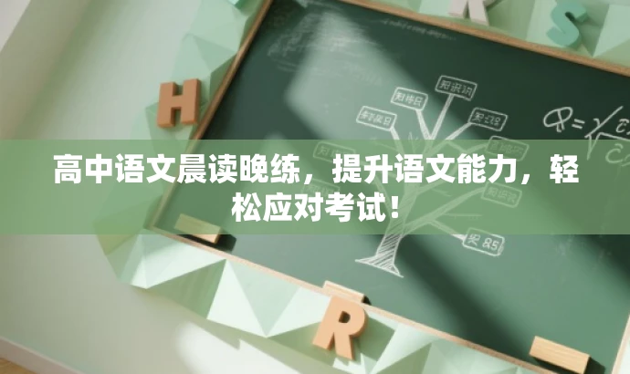 高中语文晨读晚练,提升语文能力,轻松应对考试! 高中语文晨读晚练,提升语文能力,轻松应对考试!