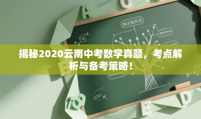 揭秘2020云南中考数学真题,考点解析与备考策略! 揭秘2020云南中考数学真题,考点解析与备考策略!